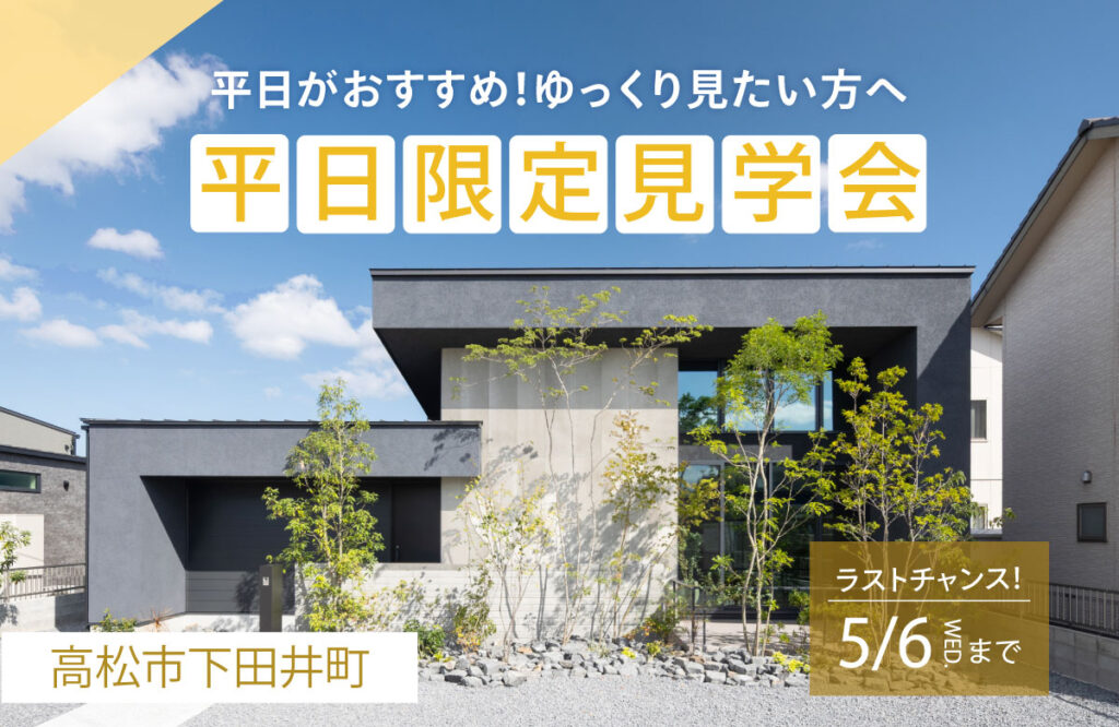 ラストチャンス5/6まで！【高松市下田井町】平日がおすすめ！ゆっくり見たい方へ　平日限定見学会